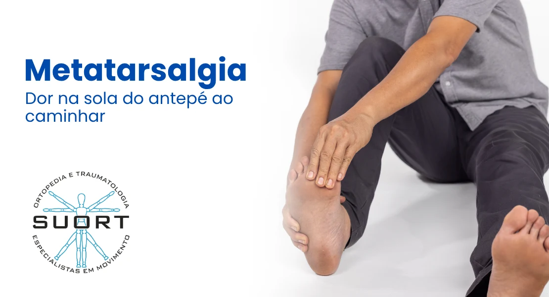Metatarsalgia, dor na planta do antepé, avaliação com ortopedista do pé e fisioterapia na SUORT Clínica Integrada, Perdizes, São Paulo
